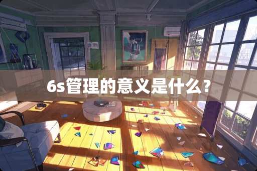 6s管理的意义是什么？