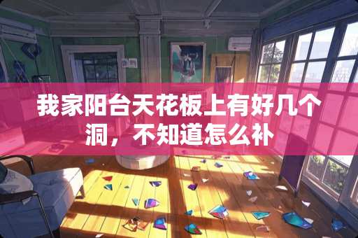 我家阳台天花板上有好几个洞，不知道怎么补