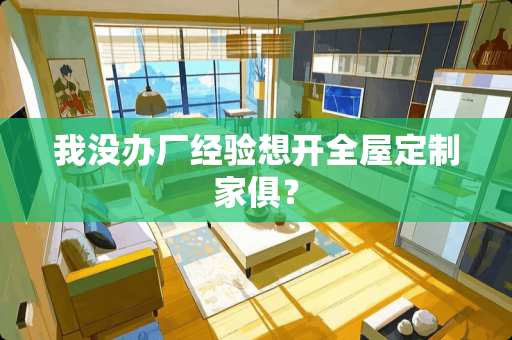 我没办厂经验想开全屋定制家俱？