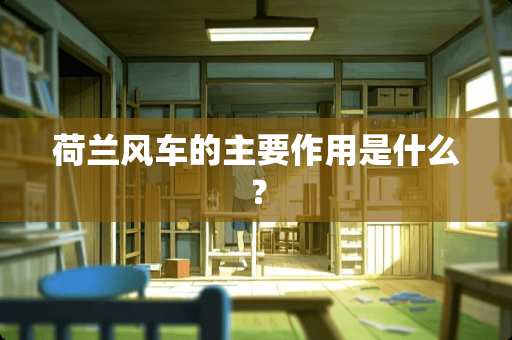 荷兰风车的主要作用是什么？