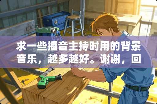 求一些播音主持时用的背景音乐，越多越好。谢谢，回答肯定采纳！