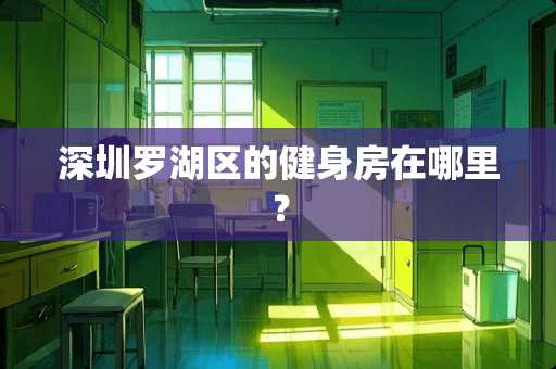 深圳罗湖区的健身房在哪里？