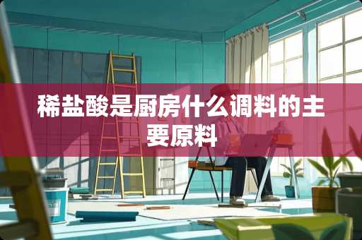 稀盐酸是厨房什么调料的主要原料