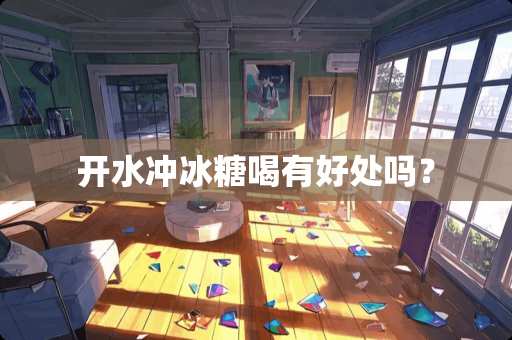 开水冲冰糖喝有好处吗？