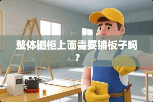 整体橱柜上面需要铺板子吗？