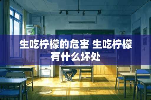 生吃柠檬的危害 生吃柠檬有什么坏处