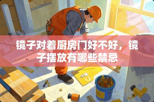 镜子对着厨房门好不好，镜子摆放有哪些禁忌