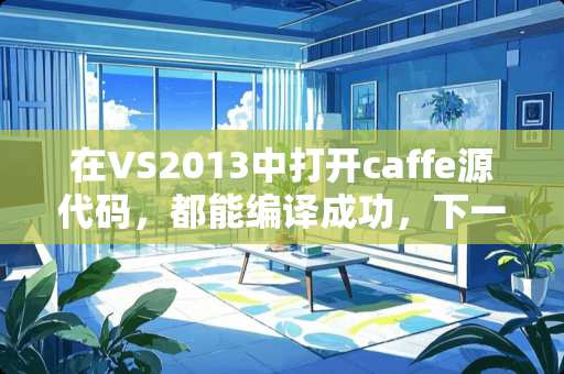 在VS2013中打开caffe源代码，都能编译成功，下一步应该怎么训练模型