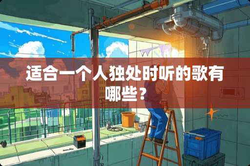 适合一个人独处时听的歌有哪些？