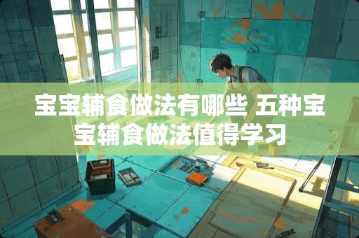 宝宝辅食做法有哪些 五种宝宝辅食做法值得学习