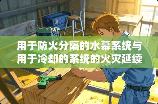 用于防火分隔的水幕系统与用于**的系统的火灾延续时间分别是多少