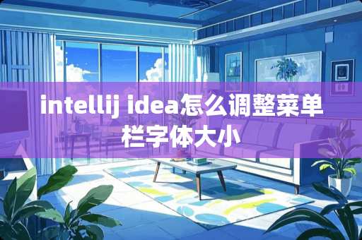 intellij idea怎么调整菜单栏字体大小