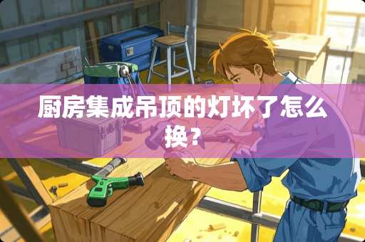 厨房集成吊顶的灯坏了怎么换？
