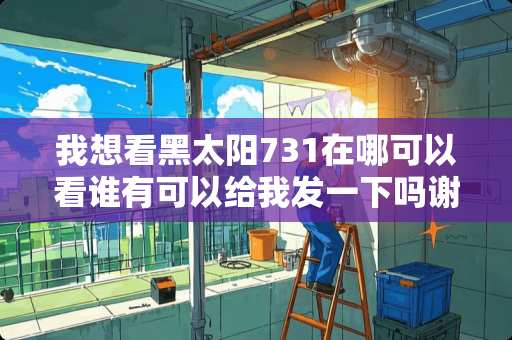 我想看黑太阳731在哪可以看谁有可以给我发一下吗谢谢