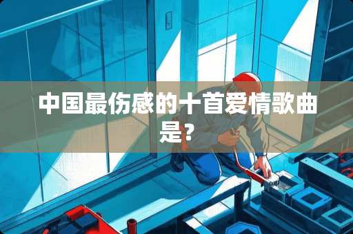 中国最伤感的十首爱情歌曲是？