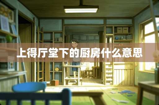 上得厅堂下的厨房什么意思