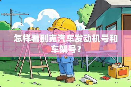 怎样看别克汽车发动机号和车架号？