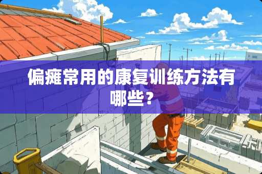 偏瘫常用的康复训练方法有哪些？