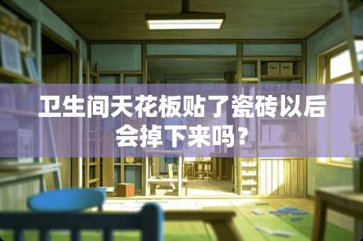 卫生间天花板贴了瓷砖以后会掉下来吗？