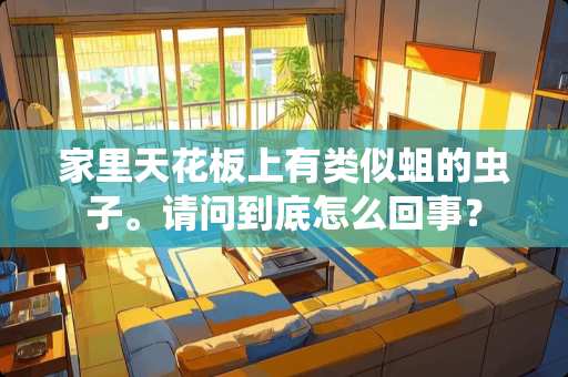 家里天花板上有类似蛆的虫子。请问到底怎么回事？