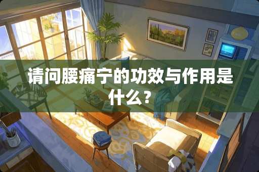 请问腰痛宁的功效与作用是什么？