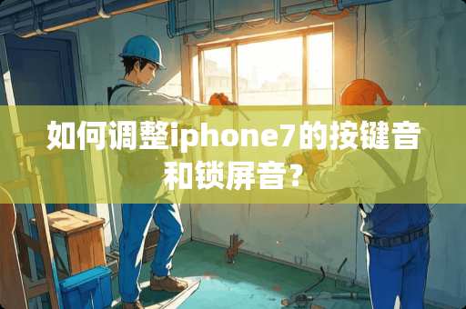 如何调整iphone7的按键音和锁屏音？