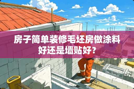 房子简单装修毛坯房做涂料好还是墙贴好？