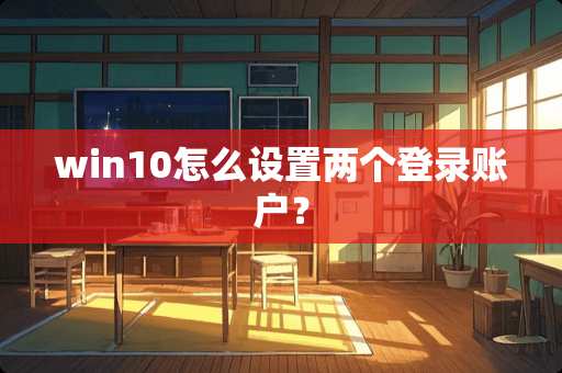 win10怎么设置两个登录账户？