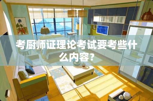 考厨师证理论考试要考些什么内容？