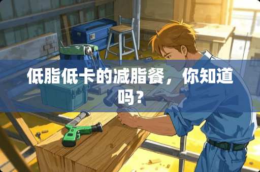 低脂低卡的减脂餐，你知道吗？