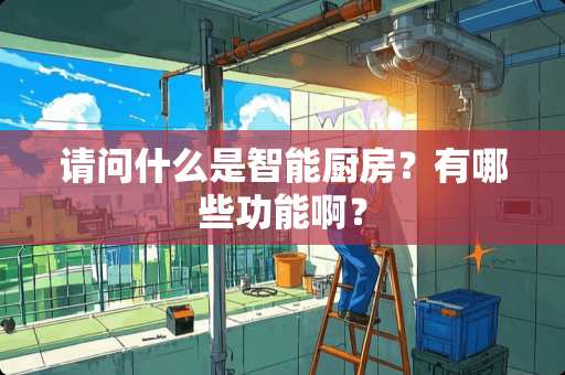 请问什么是智能厨房？有哪些功能啊？