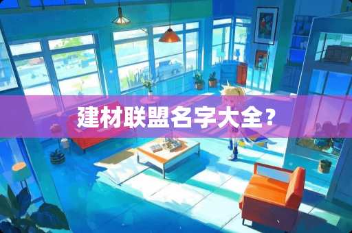 建材联盟名字大全？