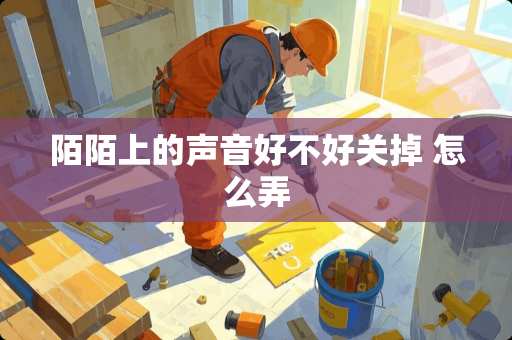 陌陌上的声音好不好关掉 怎么弄