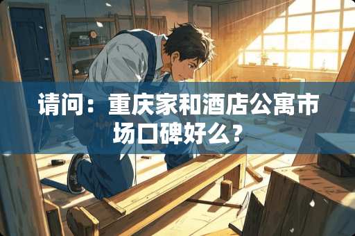 请问：重庆家和酒店公寓市场口碑好么？