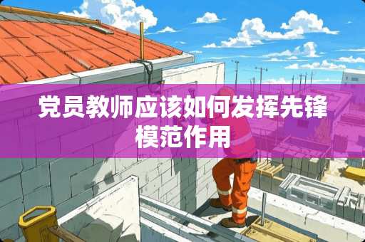 *员教师应该如何发挥先锋模范作用