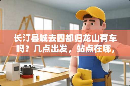 长汀县城去四都归龙山有车吗？几点出发，站点在哪，一天有几班？