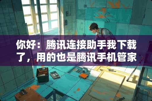 你好：腾讯连接助手我下载了，用的也是腾讯手机管家，怎么跟电脑连接？