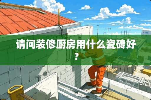 请问装修厨房用什么瓷砖好？