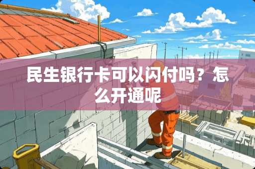 民生***可以闪付吗？怎么开通呢