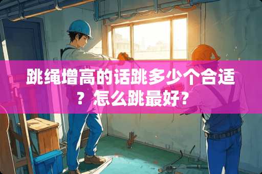 跳绳增高的话跳多少个合适？怎么跳最好？