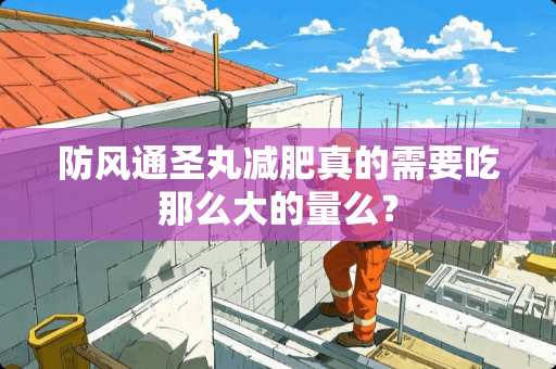 防风通圣丸减肥真的需要吃那么大的量么？