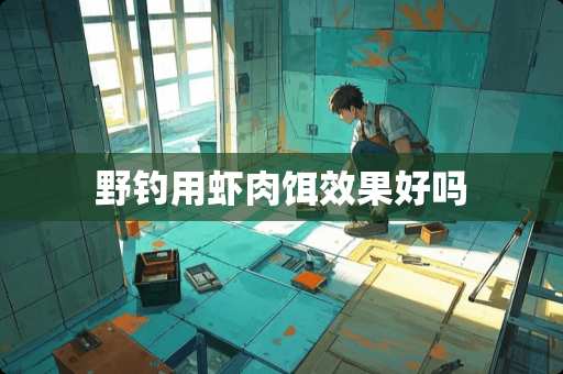 野钓用虾肉饵效果好吗