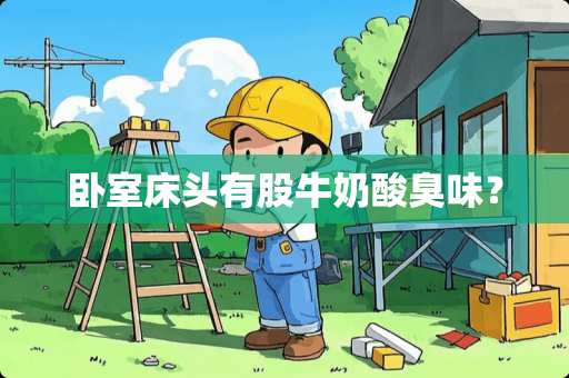卧室床头有股牛奶酸臭味？