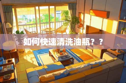 如何快速清洗油瓶？？