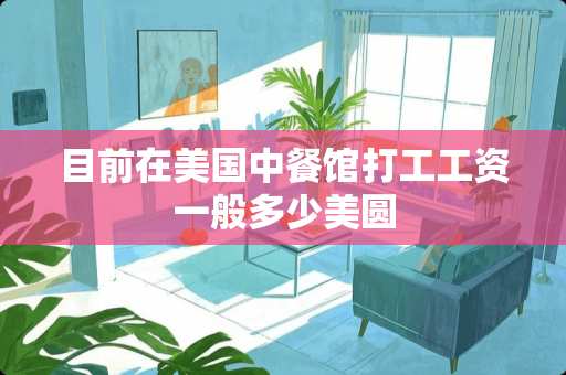 目前在美国中餐馆打工工资一般多少美圆 目前在美国中餐馆打工工资一般多少美圆