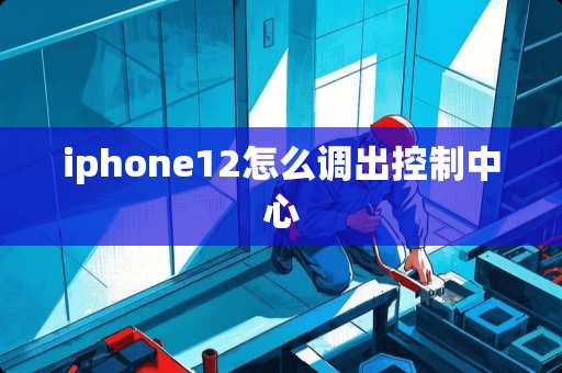 iphone12怎么调出控制中心