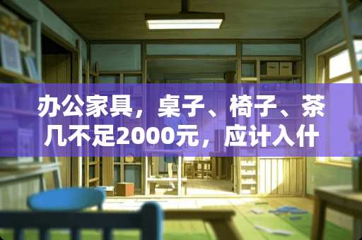 办公家具，桌子、椅子、茶几不足2000元，应计入什么会计科目？