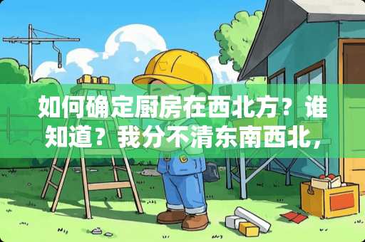 如何确定厨房在西北方？谁知道？我分不清东南西北，怎么确定厨房是西北方向
