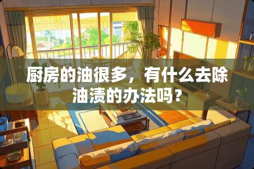 厨房的油很多，有什么去除油渍的办法吗？