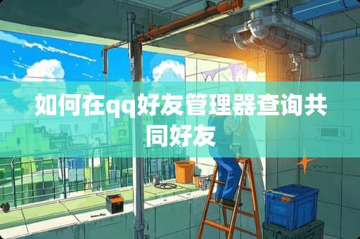 如何在qq好友管理器查询共同好友